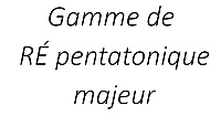 Gamme de RÉ pentatonique majeur