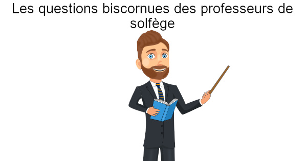Les questions biscornues des professeurs de solfège