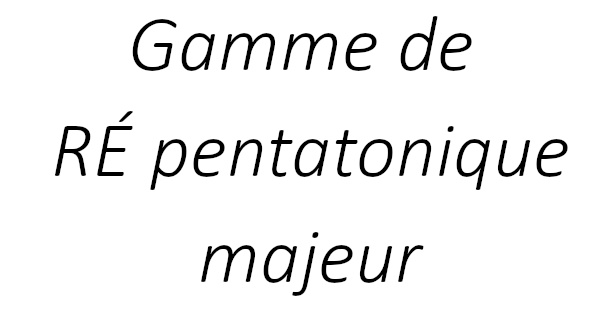 Gamme de RÉ pentatonique majeur