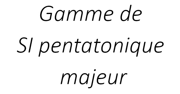 Gamme de SI pentatonique majeur